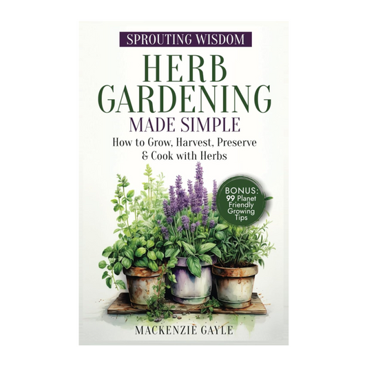 Sprouting Wisdom: Herb Gardening Made Simple: How to Grow, Harvest, Preserve, & Cook with Herbs